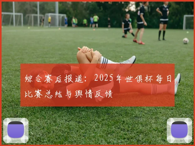 综合赛后报道：2025年世俱杯每日比赛总结与舆情反馈