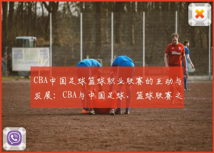 CBA中国足球篮球职业联赛的互动与发展：CBA与中国足球、篮球联赛之间的互动